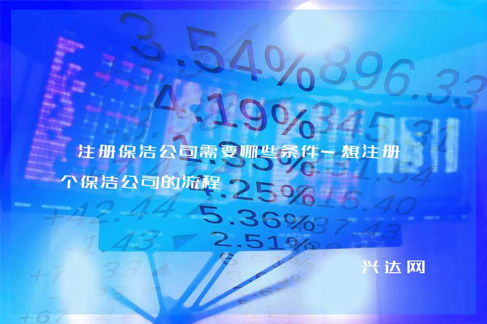 注冊保潔公司需要哪些條件-想注冊一個保潔公司的流程