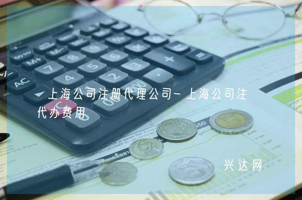 上海公司注冊(cè)代理公司-上海公司注冊(cè)代辦費(fèi)用