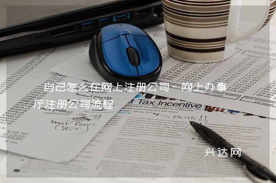 自己怎么在網(wǎng)上注冊公司-網(wǎng)上辦事大廳注冊公司流程
